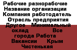 Рабочие разнорабочие › Название организации ­ Компания-работодатель › Отрасль предприятия ­ Другое › Минимальный оклад ­ 40 000 - Все города Работа » Вакансии   . Крым,Чистенькая